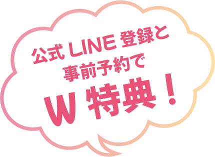 公式LINE登録と事前予約でW特典!